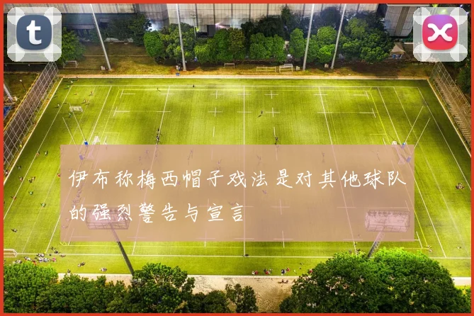 伊布称梅西帽子戏法是对其他球队的强烈警告与宣言
