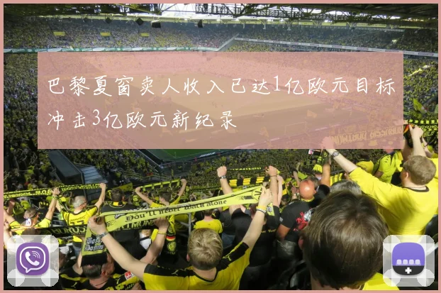 巴黎夏窗卖人收入已达1亿欧元目标冲击3亿欧元新纪录