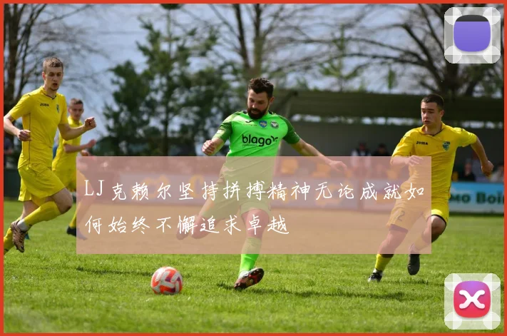 LJ克赖尔坚持拼搏精神无论成就如何始终不懈追求卓越